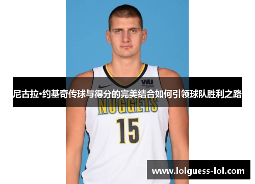 尼古拉·约基奇传球与得分的完美结合如何引领球队胜利之路