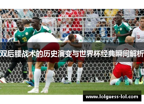 双后腰战术的历史演变与世界杯经典瞬间解析