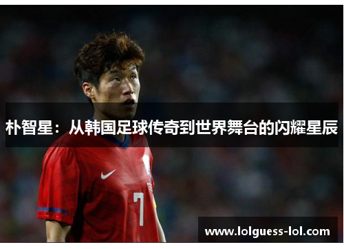 朴智星：从韩国足球传奇到世界舞台的闪耀星辰