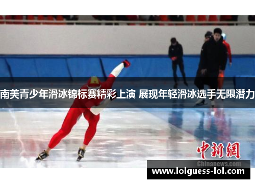 南美青少年滑冰锦标赛精彩上演 展现年轻滑冰选手无限潜力