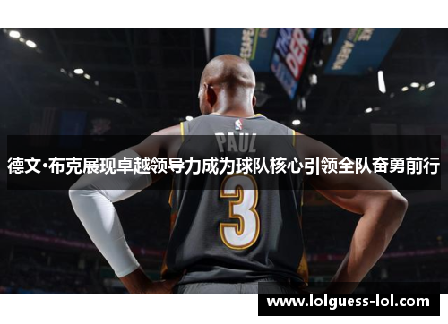 德文·布克展现卓越领导力成为球队核心引领全队奋勇前行