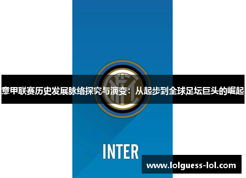 意甲联赛历史发展脉络探究与演变：从起步到全球足坛巨头的崛起