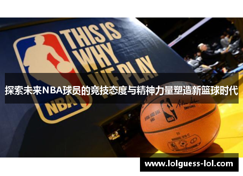 探索未来NBA球员的竞技态度与精神力量塑造新篮球时代