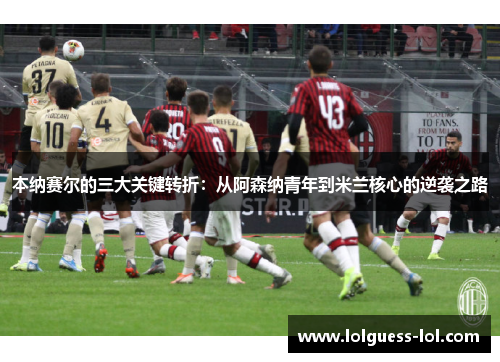 本纳赛尔的三大关键转折：从阿森纳青年到米兰核心的逆袭之路