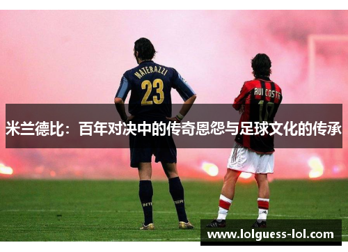 米兰德比：百年对决中的传奇恩怨与足球文化的传承