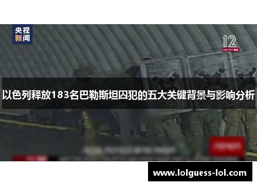 以色列释放183名巴勒斯坦囚犯的五大关键背景与影响分析