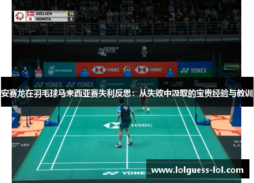 安赛龙在羽毛球马来西亚赛失利反思：从失败中汲取的宝贵经验与教训