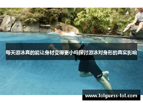 每天游泳真的能让身材变得更小吗探讨游泳对身形的真实影响
