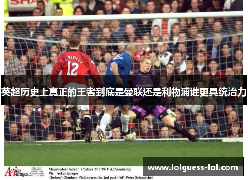 英超历史上真正的王者到底是曼联还是利物浦谁更具统治力