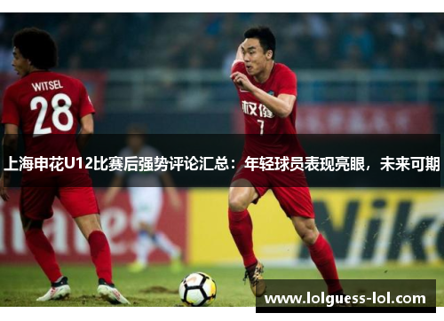 上海申花U12比赛后强势评论汇总：年轻球员表现亮眼，未来可期