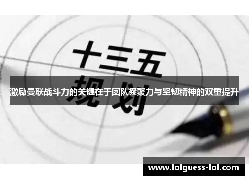 激励曼联战斗力的关键在于团队凝聚力与坚韧精神的双重提升
