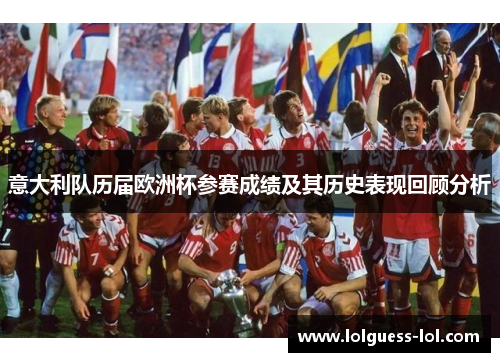 意大利队历届欧洲杯参赛成绩及其历史表现回顾分析