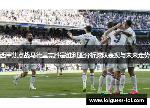 西甲焦点战马德里完胜塞维利亚分析球队表现与未来走势