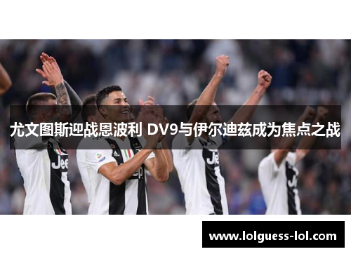 尤文图斯迎战恩波利 DV9与伊尔迪兹成为焦点之战