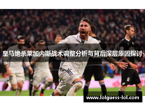 皇马绝杀莱加内斯战术调整分析与背后深层原因探讨