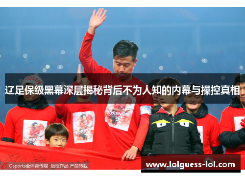 辽足保级黑幕深层揭秘背后不为人知的内幕与操控真相
