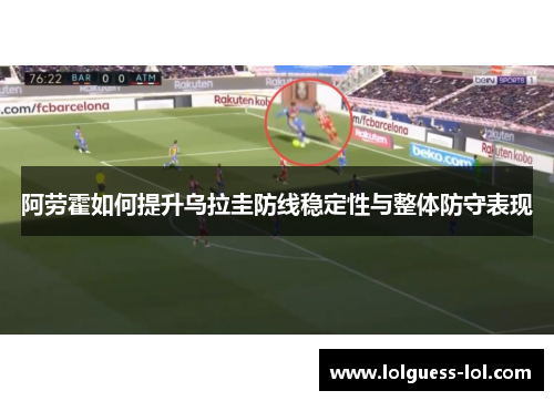 阿劳霍如何提升乌拉圭防线稳定性与整体防守表现