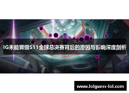 IG未能晋级S11全球总决赛背后的原因与影响深度剖析