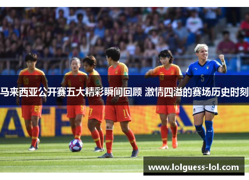 马来西亚公开赛五大精彩瞬间回顾 激情四溢的赛场历史时刻