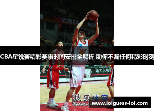 CBA星锐赛精彩赛事时间安排全解析 助你不漏任何精彩时刻