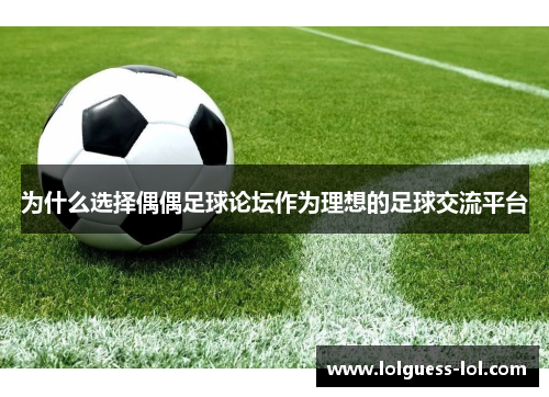为什么选择偶偶足球论坛作为理想的足球交流平台