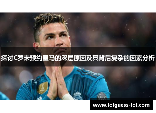 探讨C罗未预约皇马的深层原因及其背后复杂的因素分析