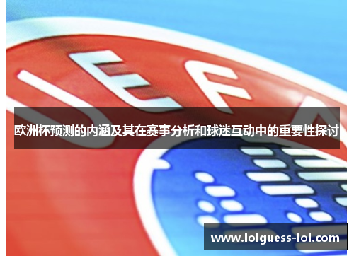 欧洲杯预测的内涵及其在赛事分析和球迷互动中的重要性探讨