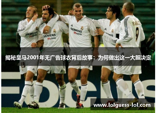 揭秘皇马2001年无广告球衣背后故事：为何做出这一大胆决定