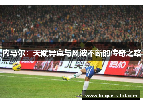 内马尔：天赋异禀与风波不断的传奇之路