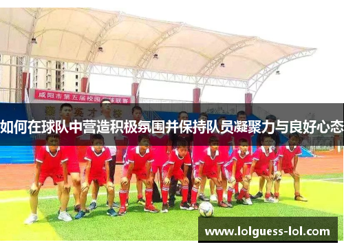 如何在球队中营造积极氛围并保持队员凝聚力与良好心态